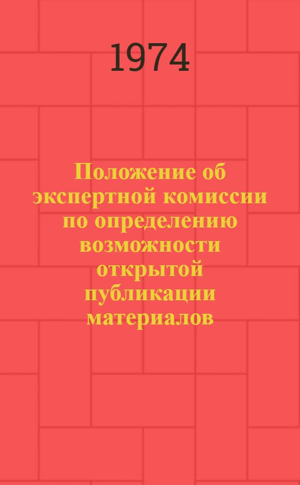 Положение об экспертной комиссии по определению возможности открытой публикации материалов : Утв. Гос. ком. Совета Министров СССР по науке и технике 10/IX 1969