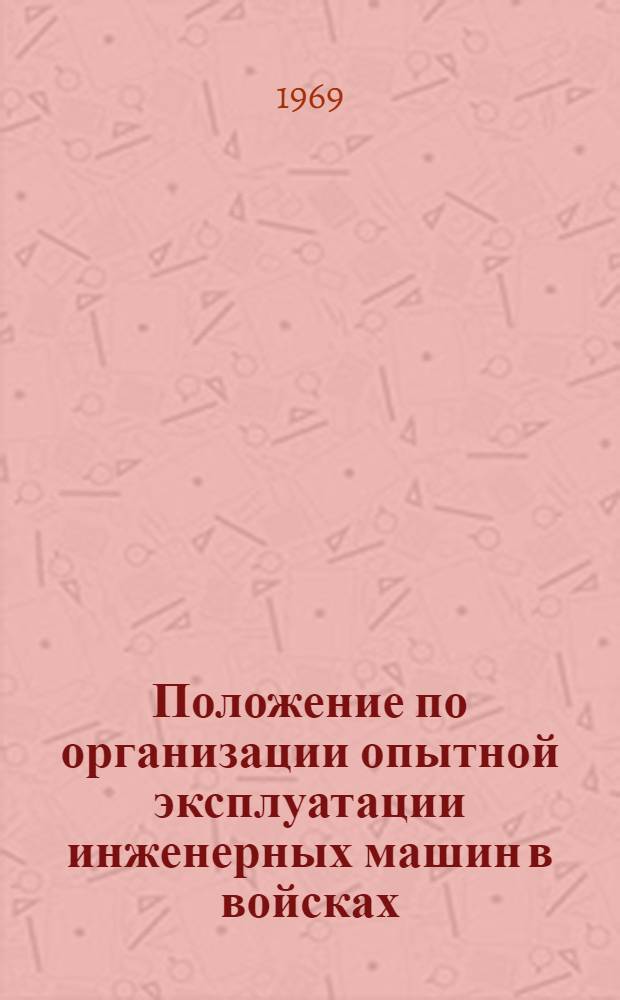 Положение по организации опытной эксплуатации инженерных машин в войсках : Утв. Войсковой частью 52684 16/X 1968 г.