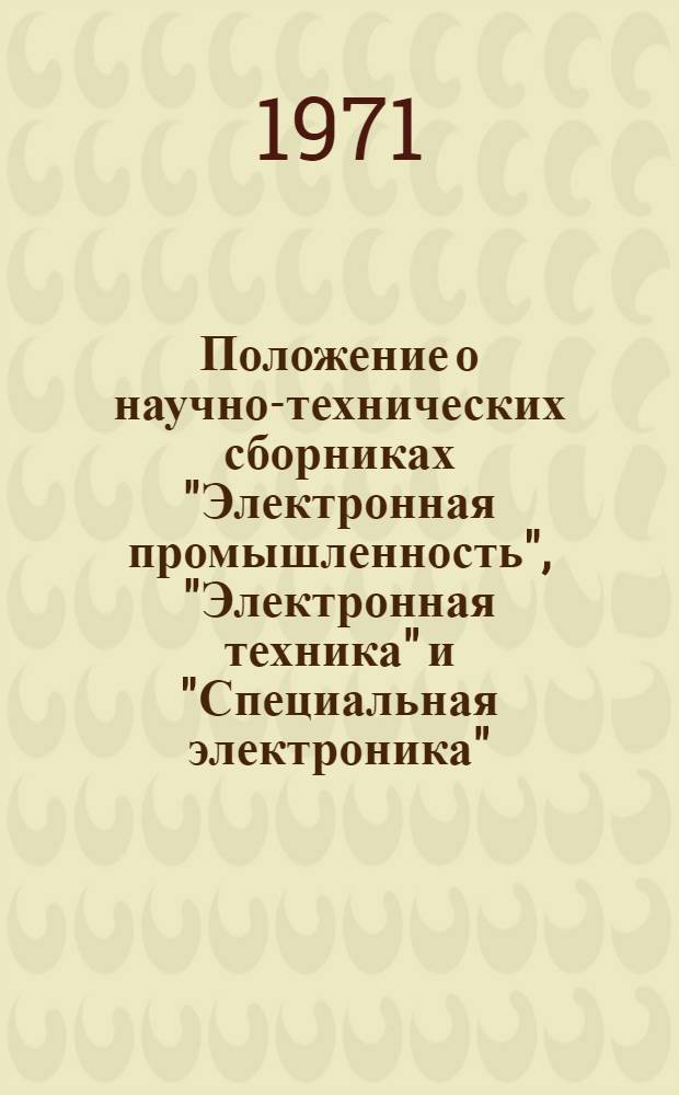 Положение о научно-технических сборниках "Электронная промышленность", "Электронная техника" и "Специальная электроника" : Утв. 20/IX 1971 г.