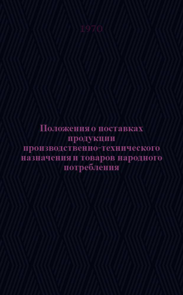 Положения о поставках продукции производственно-технического назначения и товаров народного потребления : Утв. Советом Министров СССР 9/IV 1969 г.