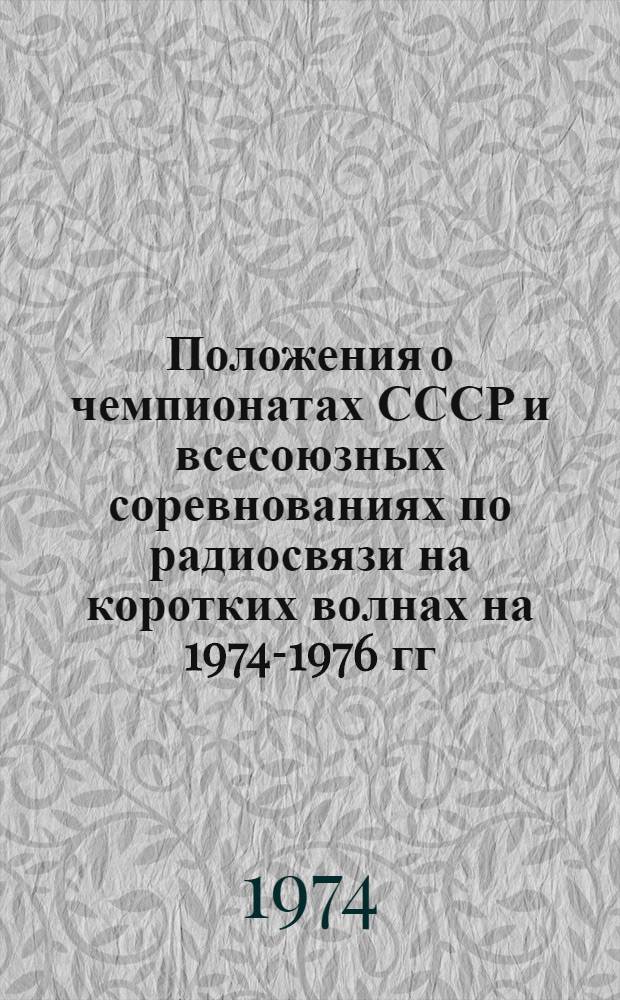 Положения о чемпионатах СССР и всесоюзных соревнованиях по радиосвязи на коротких волнах на 1974-1976 гг. : Утв. 29/XII 1973 г