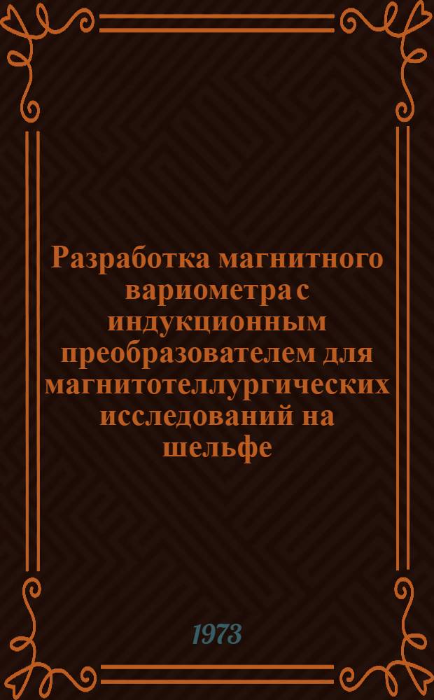Разработка магнитного вариометра с индукционным преобразователем для магнитотеллургических исследований на шельфе : Автореф. дис. на соиск. учен. степени канд. техн. наук : (01.04.12)