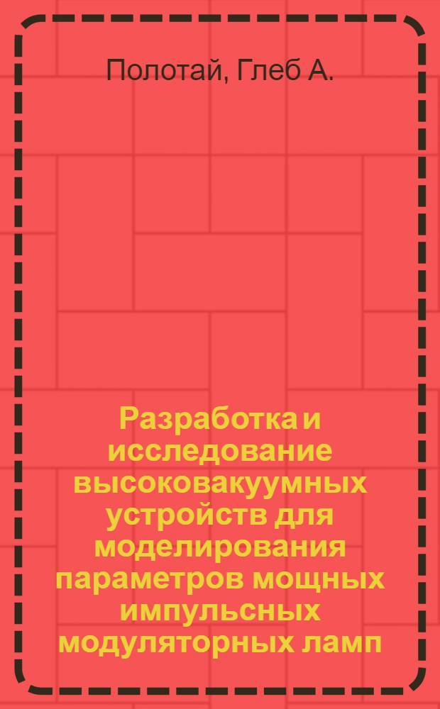 Разработка и исследование высоковакуумных устройств для моделирования параметров мощных импульсных модуляторных ламп : Автореф. дис. на соиск. учен. степени канд. техн. наук