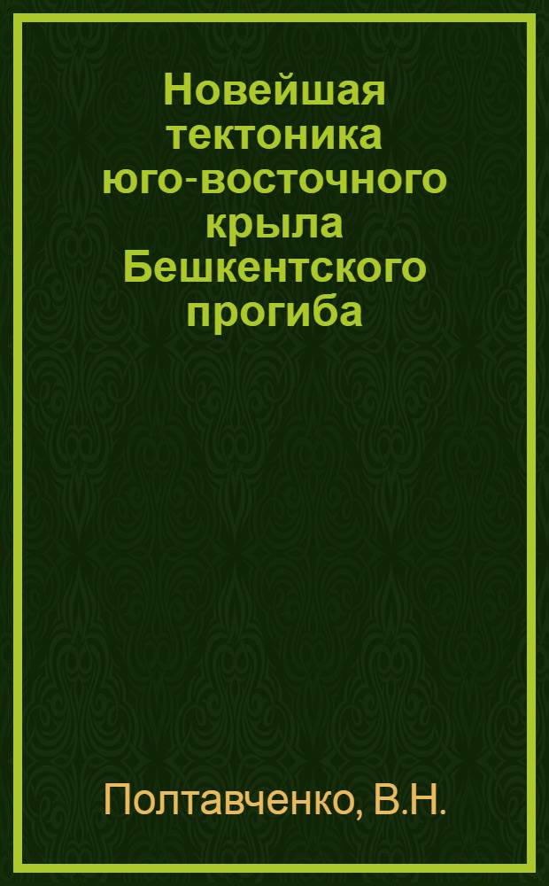 Новейшая тектоника юго-восточного крыла Бешкентского прогиба : Автореф. дис. на соиск. учен. степени канд. геол.-минерал. наук : (123)