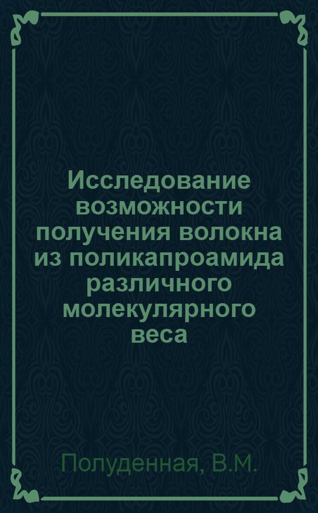 Исследование возможности получения волокна из поликапроамида различного молекулярного веса : Автореф. дис. на соискание учен. степени канд. техн. наук : (354)
