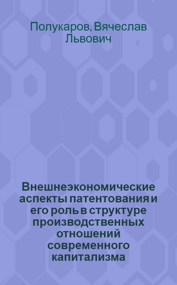 Внешнеэкономические аспекты патентования и его роль в структуре производственных отношений современного капитализма : Автореф. дис. на соискание учен. степени канд. экон. наук