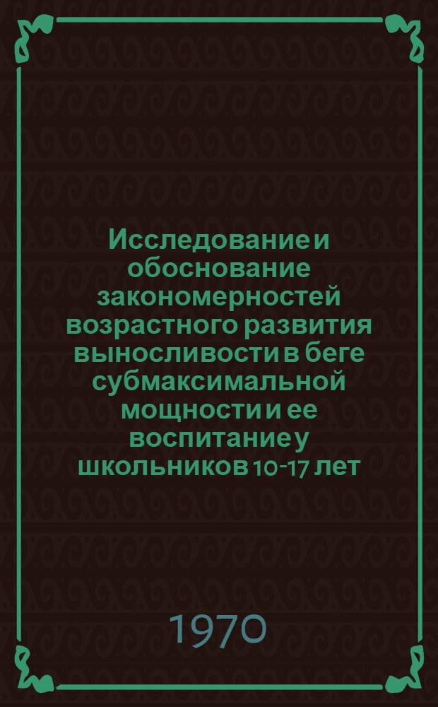 Исследование и обоснование закономерностей возрастного развития выносливости в беге субмаксимальной мощности и ее воспитание у школьников 10-17 лет : Автореф. дис. на соискание учен. степени канд. пед. наук : (13.734)
