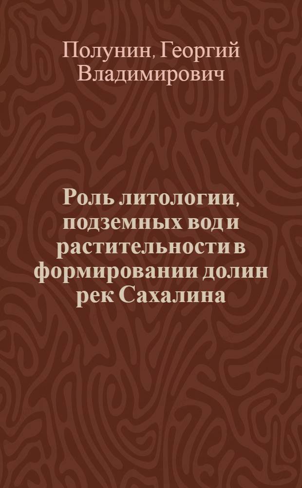 Роль литологии, подземных вод и растительности в формировании долин рек Сахалина : Автореф. дис. на соискание учен. степени канд. геогр. наук : (693)