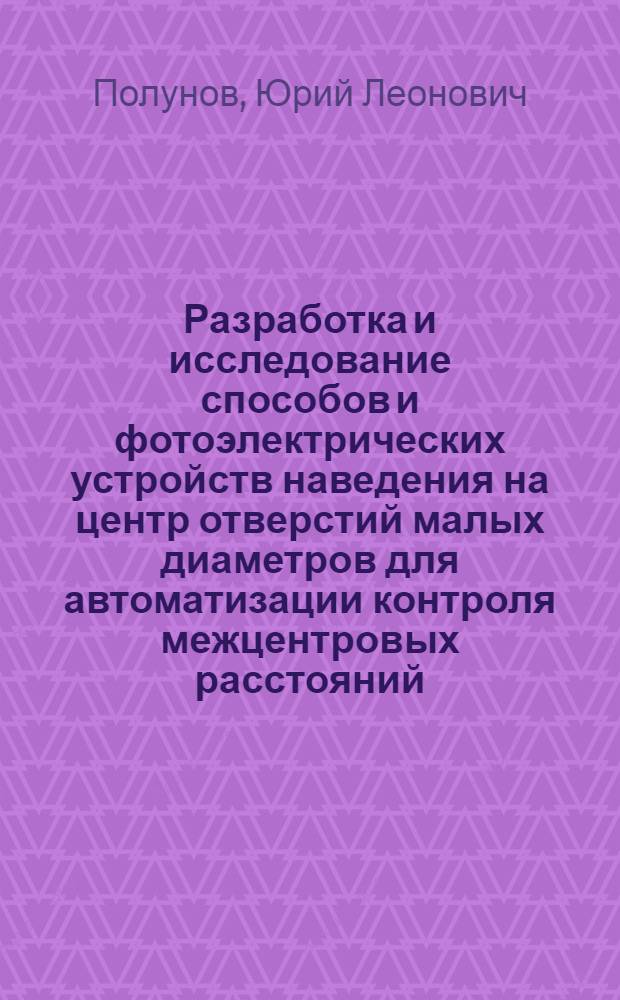 Разработка и исследование способов и фотоэлектрических устройств наведения на центр отверстий малых диаметров для автоматизации контроля межцентровых расстояний : Автореф. дис. на соискание учен. степени канд. техн. наук : (250)