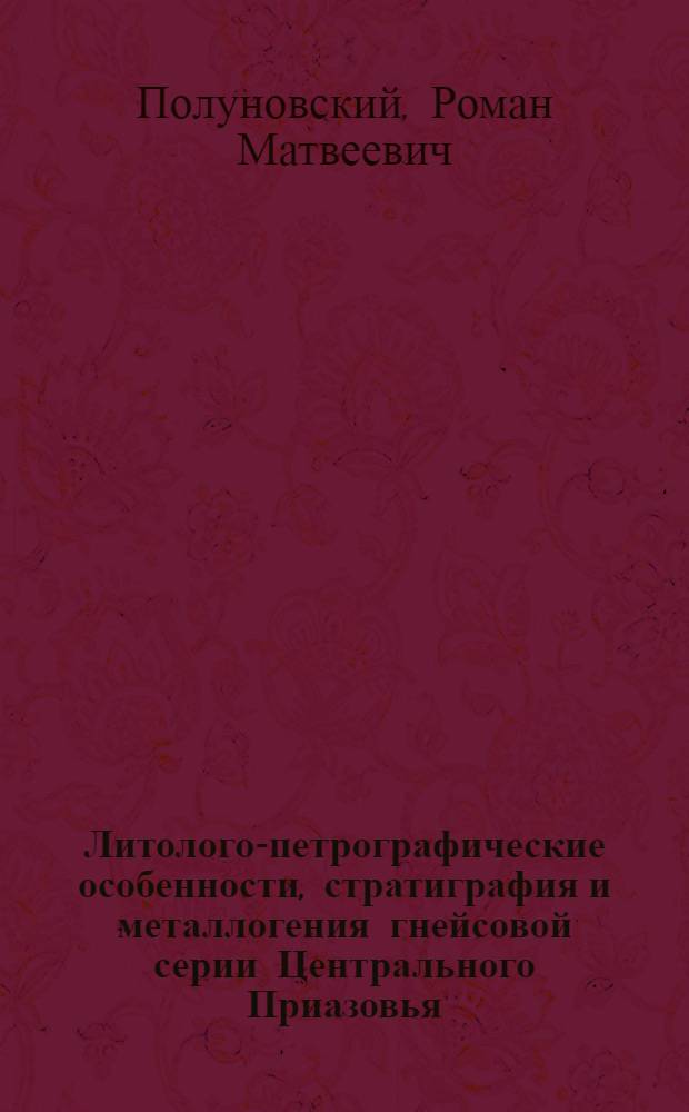 Литолого-петрографические особенности, стратиграфия и металлогения гнейсовой серии Центрального Приазовья : Автореф. дис. на соискание учен. степени канд. геол.-минерал. наук : (127)