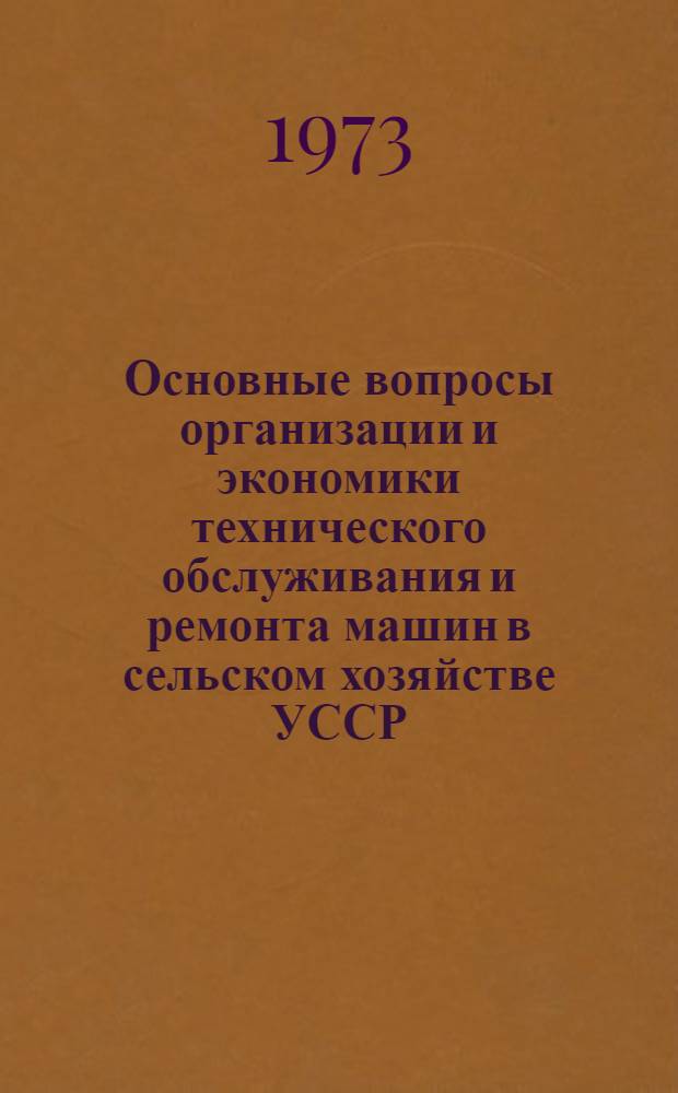 Основные вопросы организации и экономики технического обслуживания и ремонта машин в сельском хозяйстве УССР : Автореф. дис. на соиск. учен. степени д-ра экон. наук : (08.00.05)