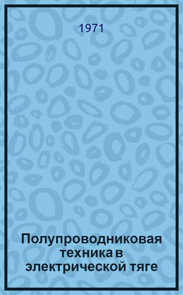 Полупроводниковая техника в электрической тяге : (Опыт работы локомотивного депо Батайск Сев.-Кавказ. дороги и Моск. метрополитена)