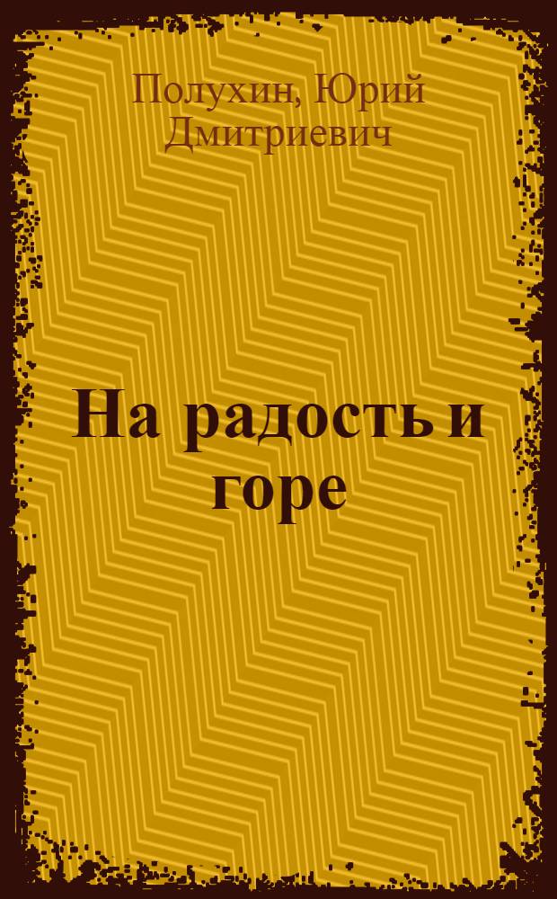 На радость и горе : Рассказы