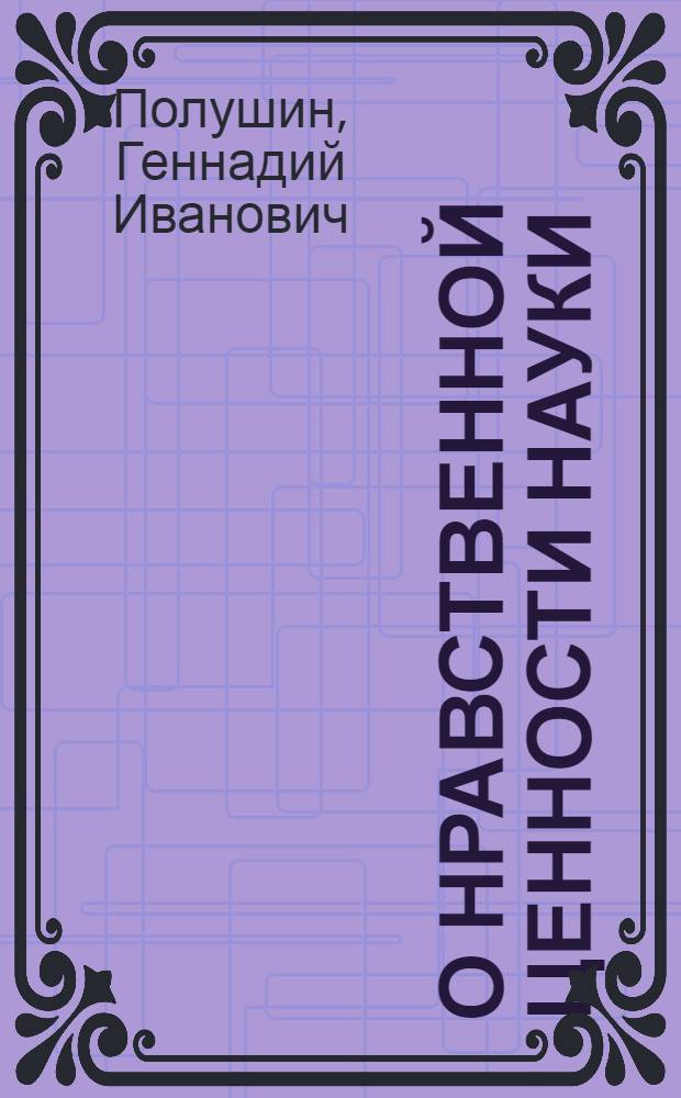 О нравственной ценности науки : Автореф. дис. на соиск. учен. степени канд. филос. наук : (09.00.01)