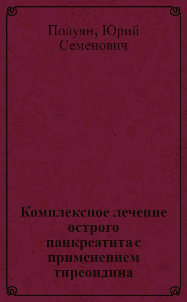 Комплексное лечение острого панкреатита с применением тиреоидина : (Клинико-эксперим. исследование) : Автореф. дис. на соискание учен. степени канд. мед. наук : (777)