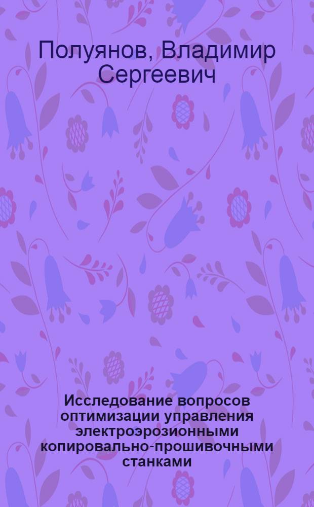 Исследование вопросов оптимизации управления электроэрозионными копировально-прошивочными станками : Автореф. дис. на соиск. учен. степени канд. техн. наук : (05.232)