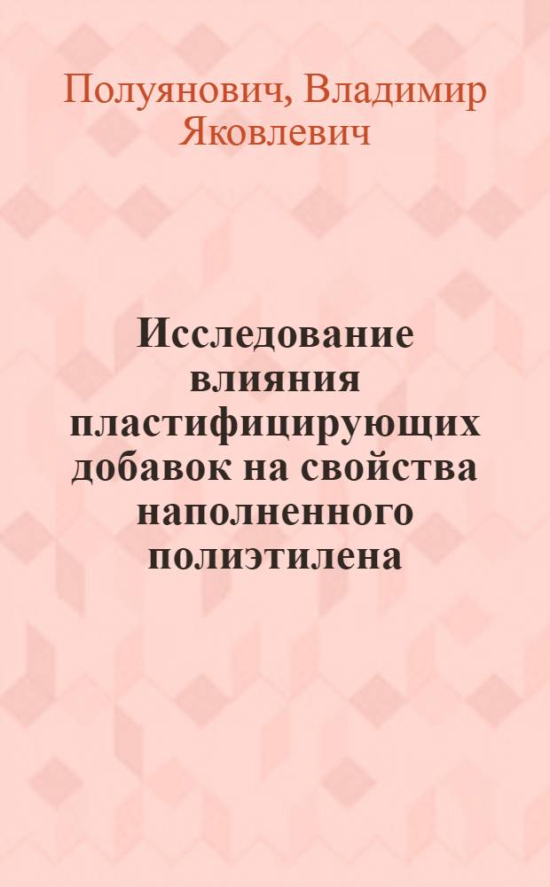 Исследование влияния пластифицирующих добавок на свойства наполненного полиэтилена : Автореф. дис. на соиск. учен. степени канд. техн. наук : (05.17.06)