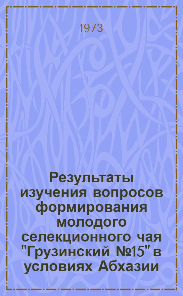 Результаты изучения вопросов формирования молодого селекционного чая "Грузинский № 15" в условиях Абхазии : Автореф. дис. на соиск. учен. степени канд. с.-х. наук : (06.539)