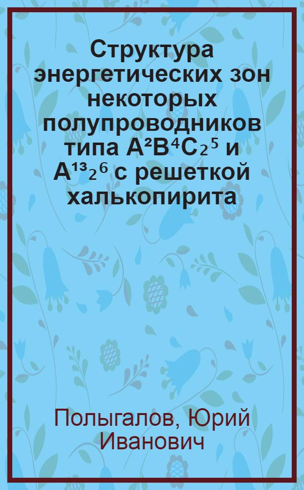 Структура энергетических зон некоторых полупроводников типа A²B⁴C₂⁵ и A¹³₂⁶ с решеткой халькопирита : Автореф. дис. на соискание учен. степени канд. физ.-мат. наук : (046)