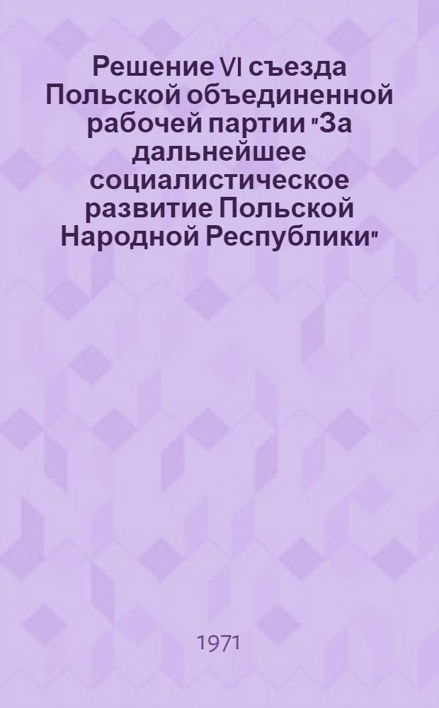 Решение VI съезда Польской объединенной рабочей партии "За дальнейшее социалистическое развитие Польской Народной Республики"