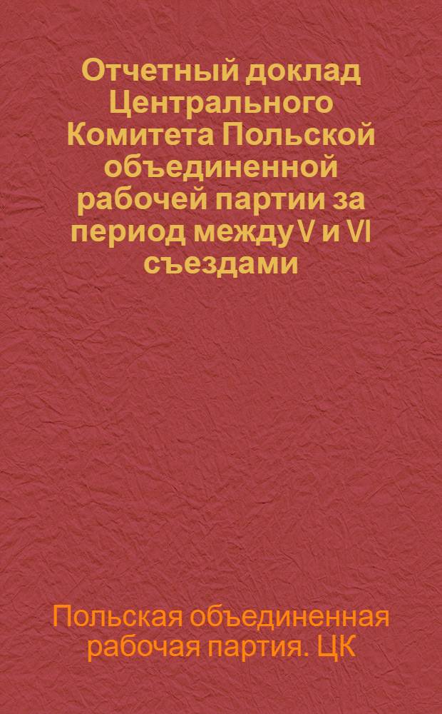 Отчетный доклад Центрального Комитета Польской объединенной рабочей партии за период между V и VI съездами