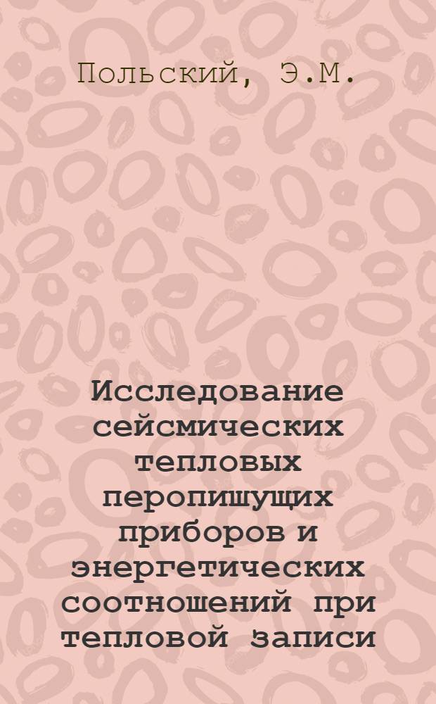 Исследование сейсмических тепловых перопишущих приборов и энергетических соотношений при тепловой записи : Автореф. дис. на соискание учен. степени канд. техн. наук : (01.051)
