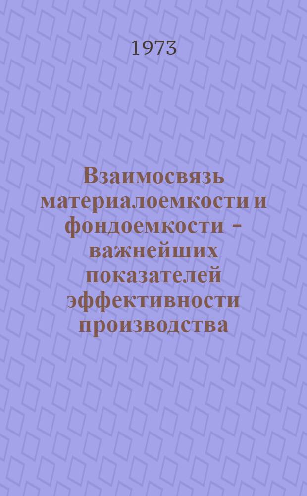 Взаимосвязь материалоемкости и фондоемкости - важнейших показателей эффективности производства : (Тезисы докл.)