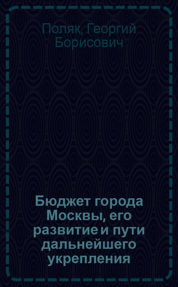 Бюджет города Москвы, его развитие и пути дальнейшего укрепления : Автореф. дис. на соискание учен. степени канд. экон. наук : (599)