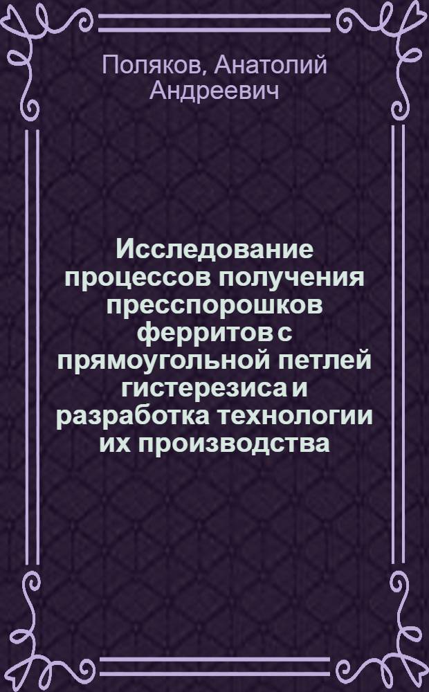 Исследование процессов получения пресспорошков ферритов с прямоугольной петлей гистерезиса и разработка технологии их производства : Автореф. дис. на соиск. учен. степени канд. техн. наук