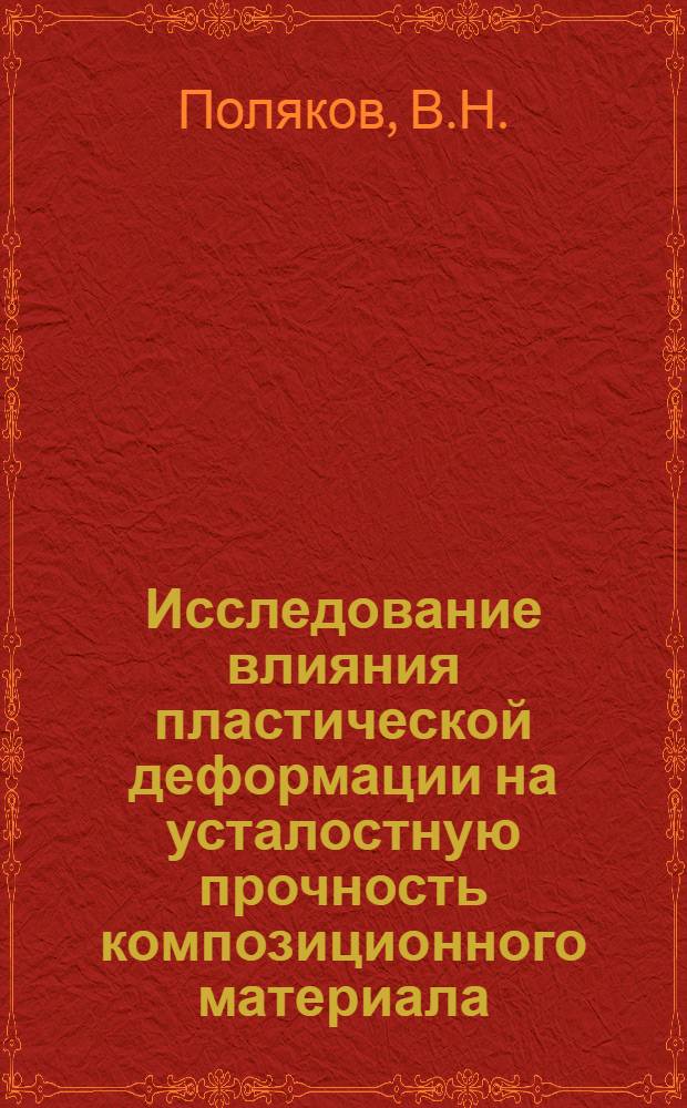 Исследование влияния пластической деформации на усталостную прочность композиционного материала : Автореф. дис. на соискание учен. степени канд. техн. наук : (022)