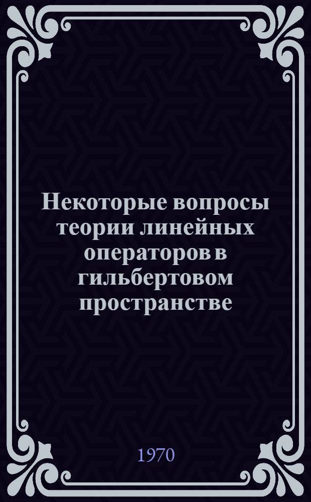 Некоторые вопросы теории линейных операторов в гильбертовом пространстве : Автореф. дис. на соискание учен. степени канд. физ.-мат. наук : (01.002)