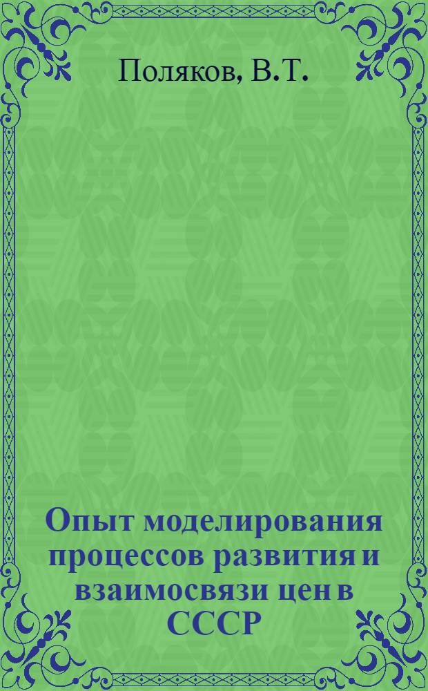 Опыт моделирования процессов развития и взаимосвязи цен в СССР : (Докл. на Европ. конф. Эконометр. о-ва. Будапешт, сент. 1972 г.)