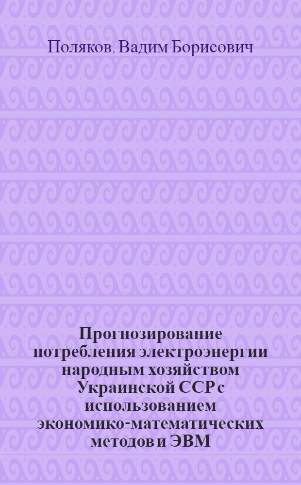 Прогнозирование потребления электроэнергии народным хозяйством Украинской ССР с использованием экономико-математических методов и ЭВМ