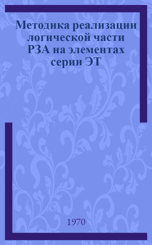 Методика реализации логической части РЗА на элементах серии ЭТ (Т) : Метод. пособие по общему и спец. курсам "Релейная защита электр. систем", "Автоматика и телемеханика электр. систем" для студентов очного и заочного обучения специальностей 0301 - "Электр. станции", 0302 - "Элект. сети и системы"