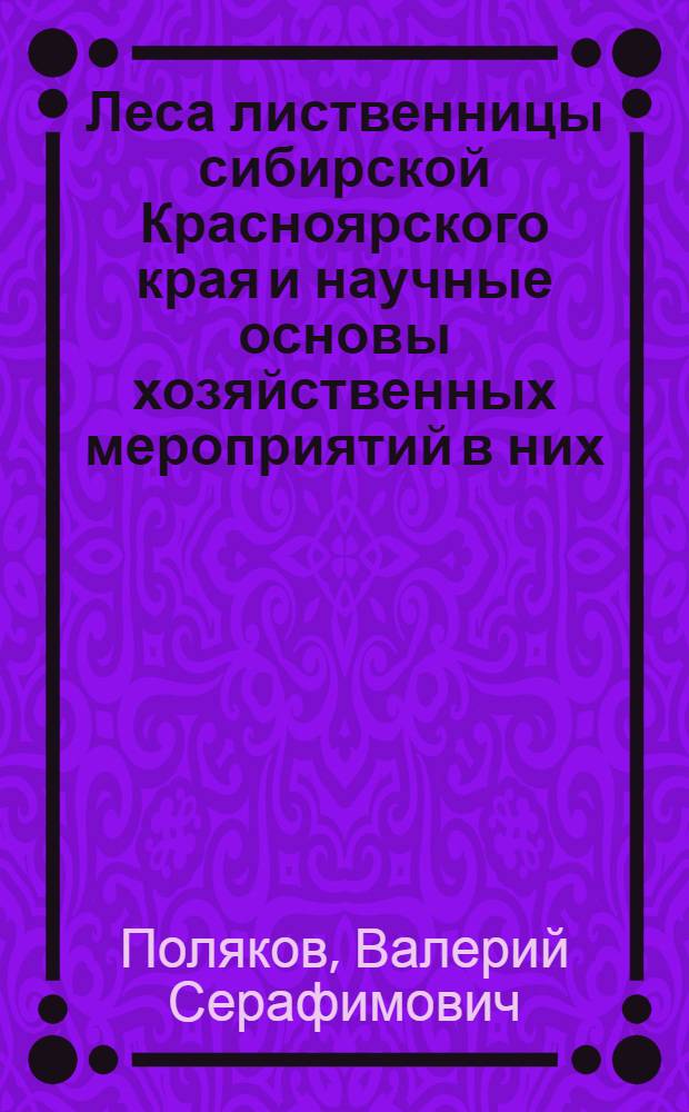 Леса лиственницы сибирской Красноярского края и научные основы хозяйственных мероприятий в них : Автореф. дис. на соиск. учен. степени д-ра с.-х. наук : (06.03.02)