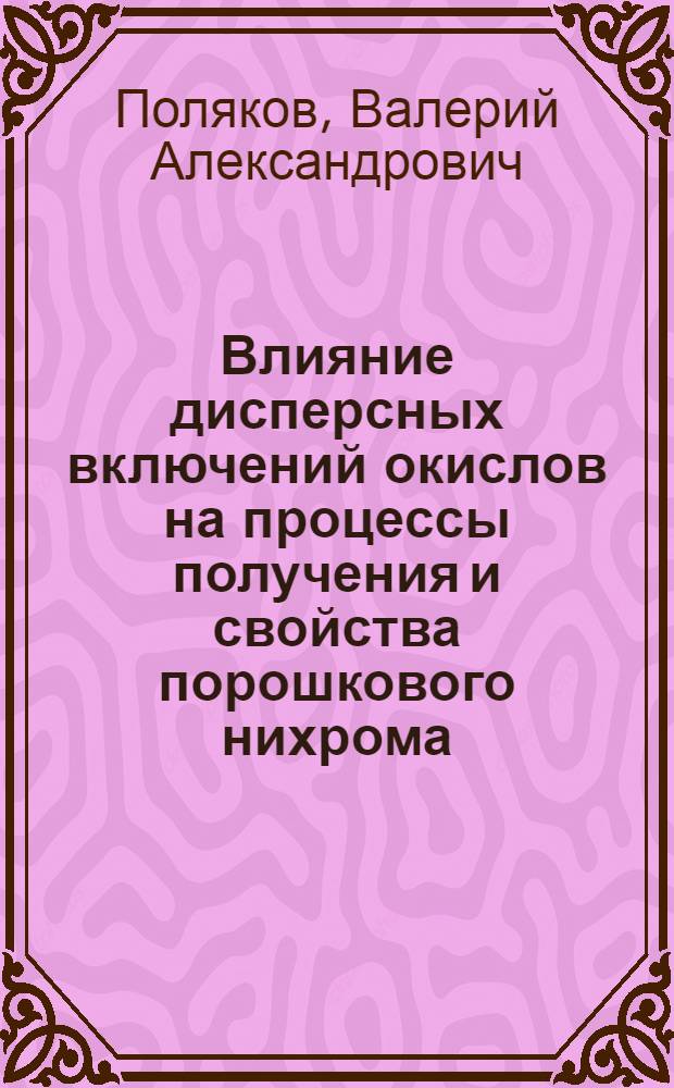 Влияние дисперсных включений окислов на процессы получения и свойства порошкового нихрома : Автореф. дис. на соиск. учен. степени канд. техн. наук