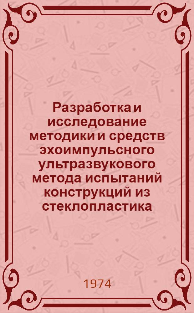 Разработка и исследование методики и средств эхоимпульсного ультразвукового метода испытаний конструкций из стеклопластика : Автореф. дис. на соиск. учен. степени канд. техн. наук : (05.23.09)