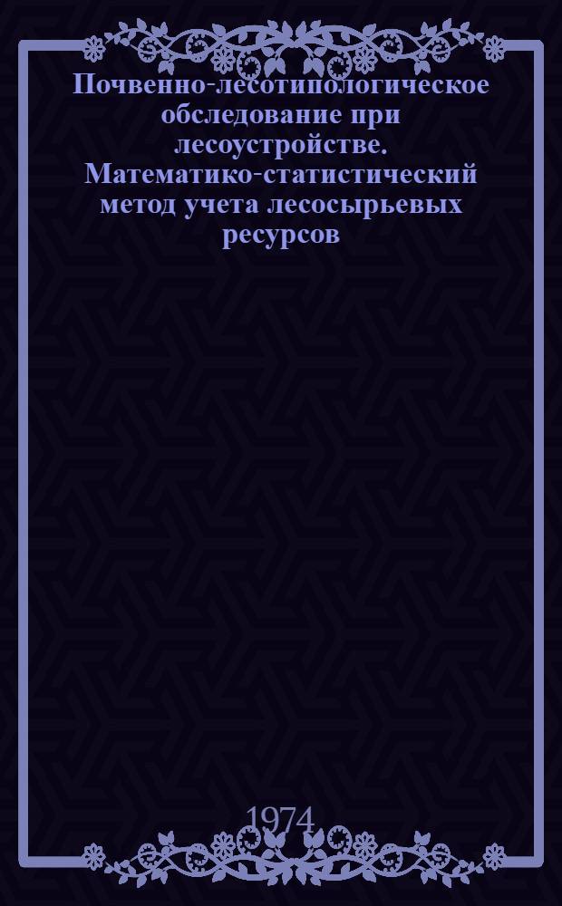 Почвенно-лесотипологическое обследование при лесоустройстве. Математико-статистический метод учета лесосырьевых ресурсов
