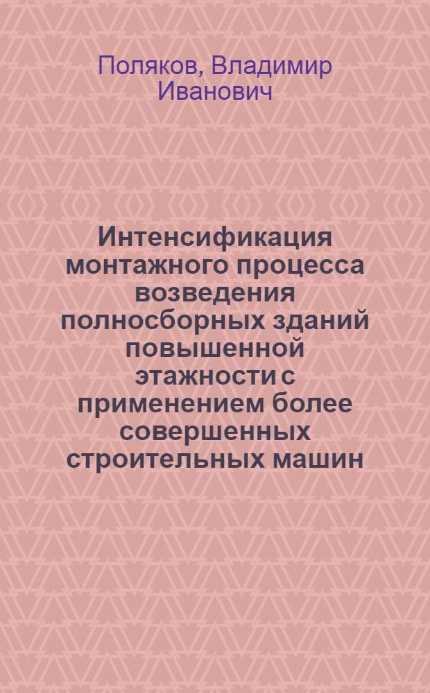 Интенсификация монтажного процесса возведения полносборных зданий повышенной этажности с применением более совершенных строительных машин : Доклад