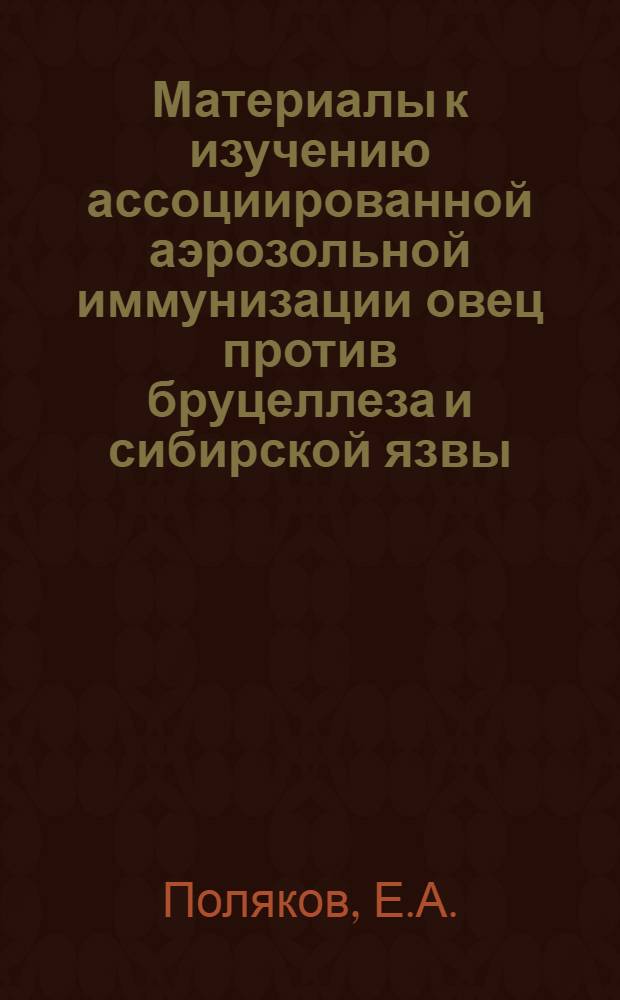 Материалы к изучению ассоциированной аэрозольной иммунизации овец против бруцеллеза и сибирской язвы : Автореф. дис. на соискание учен. степени канд. вет. наук : (16.803)