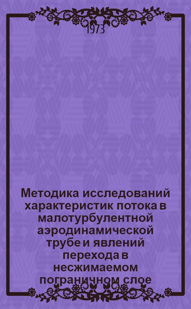 Методика исследований характеристик потока в малотурбулентной аэродинамической трубе и явлений перехода в несжимаемом пограничном слое : Автореф. дис. на соиск. учен. степени канд. техн. наук : (01.024)