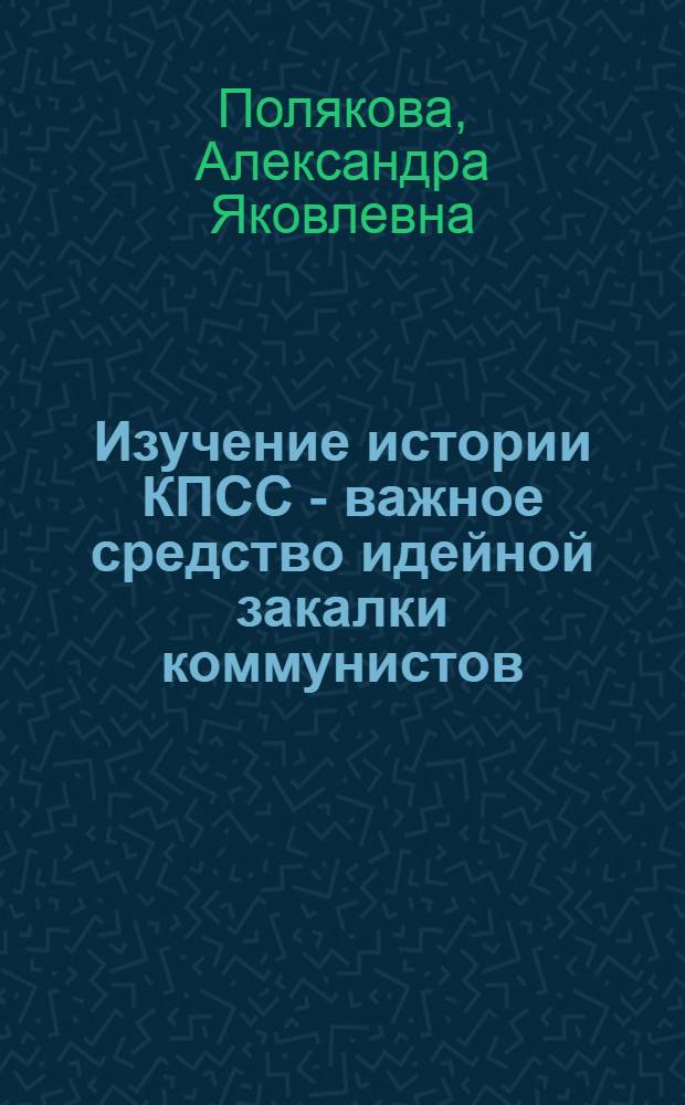 Изучение истории КПСС - важное средство идейной закалки коммунистов : (Из опыта изучения истории партии в Моск. гор. парт. организации в 1956-1961 гг.) : Автореф. дис. на соискание учен. степени канд. ист. наук : (570)