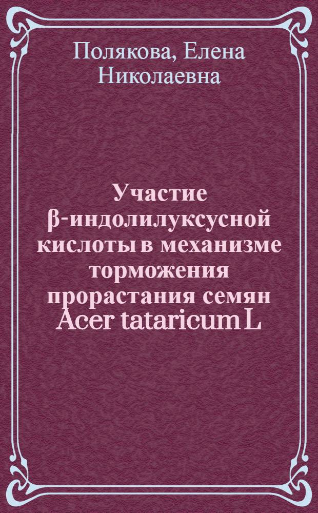 Участие β-индолилуксусной кислоты в механизме торможения прорастания семян Acer tataricum L. : Автореф. дис. на соиск. учен. степени канд. биол. наук : (03.00.12)