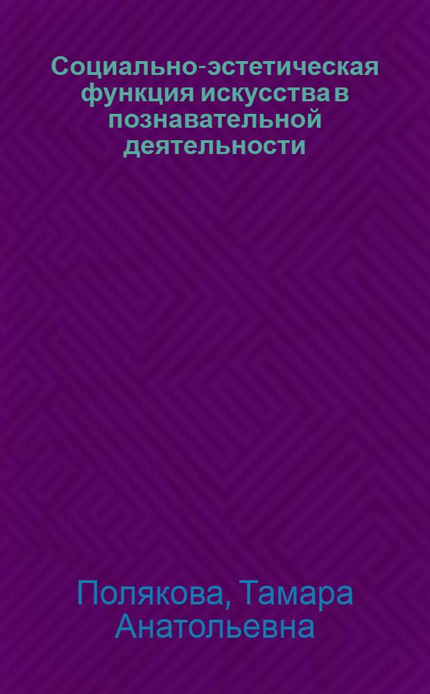 Социально-эстетическая функция искусства в познавательной деятельности : Автореф. дис. на соиск. учен. степени канд. филос. наук : (09.00.04)