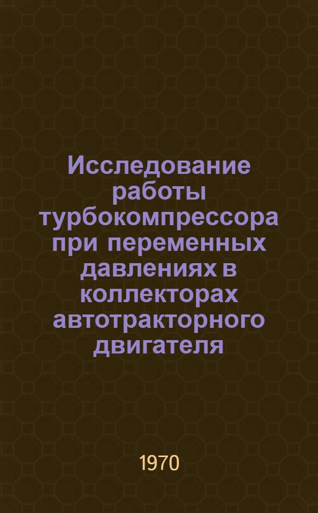 Исследование работы турбокомпрессора при переменных давлениях в коллекторах автотракторного двигателя : Автореф. дис. на соискание учен. степени канд. техн. наук : (05.190)