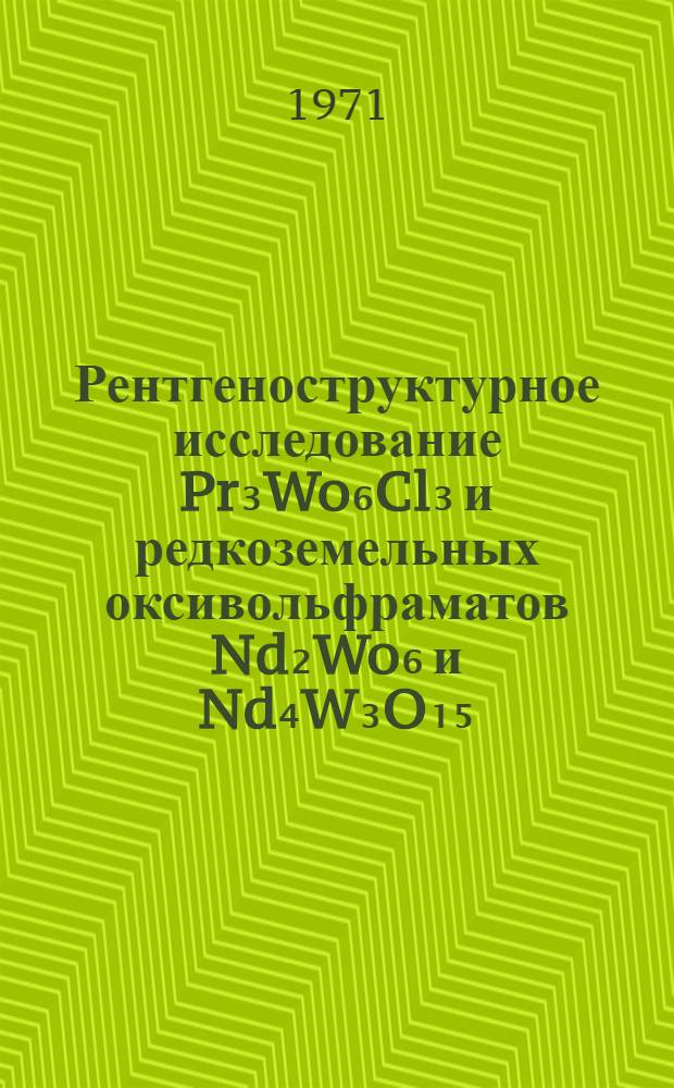 Рентгеноструктурное исследование Pr₃Wo₆Cl₃ и редкоземельных оксивольфраматов Nd₂Wo₆ и Nd₄W₃O₁₅ : Автореф. дис. на соискание учен. степени канд. физ.-мат. наук : (057)