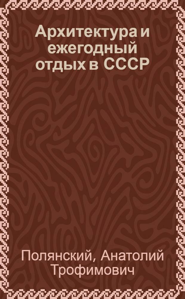 Архитектура и ежегодный отдых в СССР : Докл. нац. секции МСА Сов. Союза