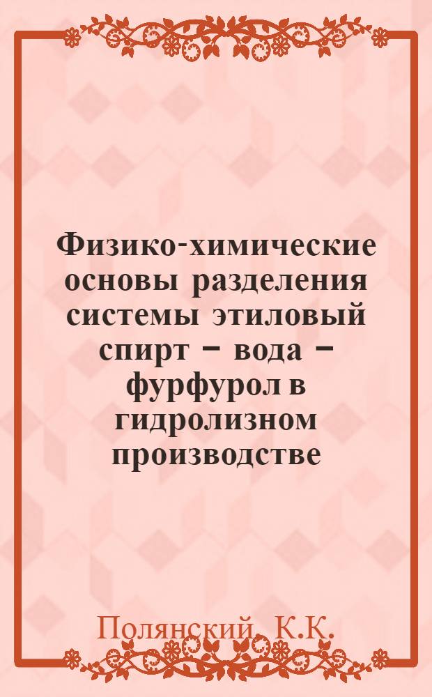 Физико-химические основы разделения системы этиловый спирт - вода - фурфурол в гидролизном производстве : Автореф. дис. на соискание учен. степени канд. техн. наук : (175)