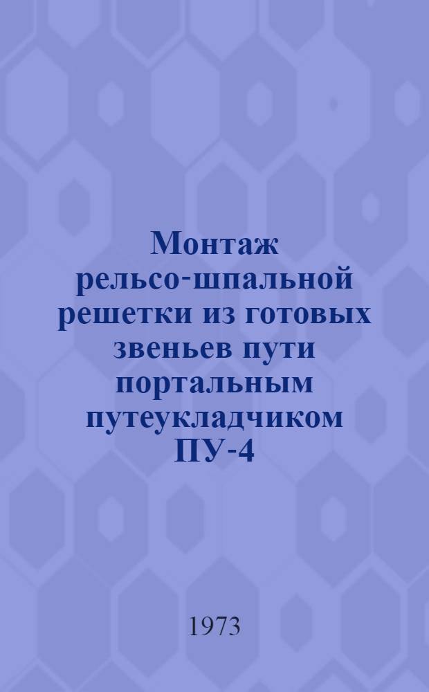 Монтаж рельсо-шпальной решетки из готовых звеньев пути портальным путеукладчиком ПУ-4 : (Опыт работы СМП-509 треста "Севкавтрансстрой")