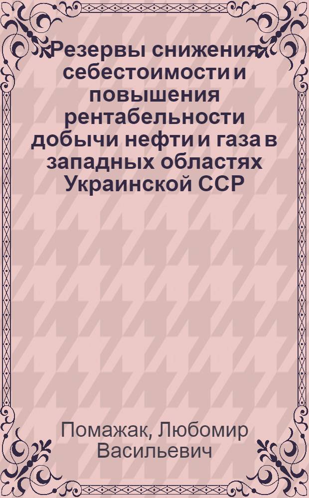Резервы снижения себестоимости и повышения рентабельности добычи нефти и газа в западных областях Украинской ССР : Автореф. дис. на соиск. учен. степени канд. экон. наук : (08.00.05)